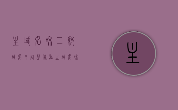 主域名和二级域名不同服务器（主域名和一级域名），主域名与二级域名服务器配置差异解析（或主域名与一级域名的服务器差异）