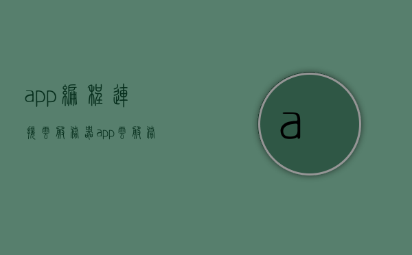 app编程连接云服务器（app云服务器搭建），App编程与云服务器连接，实现云服务器搭建的指南，App编程连接云服务器，实现云服务器搭建的指南，App编程连接云服务器，实现搭建指南与连接实践，App编程连接云服务器，实现搭建与连接的实践指南，App编程连接云服务器，实践指南与搭建连接全攻略，App编程连接云服务器，实践指南与搭建连接全攻略，App编程连接云服务器，实践指南与搭建连接全攻略