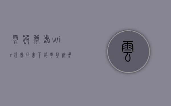 云服务器win镜像哪里下载（云服务器可用的镜像类型有哪几个），云服务器Win镜像下载指南及可用镜像类型介绍，云服务器Win镜像下载指南，镜像类型介绍及下载渠道全解析，云服务器Win镜像下载指南，镜像类型介绍及官方下载渠道解析，云服务器Win镜像下载指南，官方渠道解析及镜像类型介绍