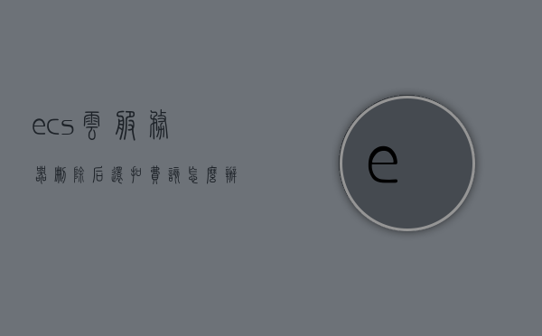 ecs云服务器删除后还扣费该怎么办的简单介绍，关于ecs云服务器删除后扣费问题的解决方法简介，关于ECS云服务器删除后扣费问题的解决方法简介，扣费处理与应对策略，ECS云服务器删除后扣费问题详解，处理与应对策略简介，ECS云服务器删除后扣费问题详解及处理策略简介，ECS云服务器删除后扣费问题详解及处理策略简介，ECS云服务器删除后扣费问题详解及处理策略简介