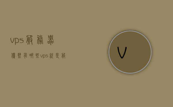 vps服务器优势有哪些（vps就是服务器吗），VPS服务器的优势解析，不仅仅是服务器的定义