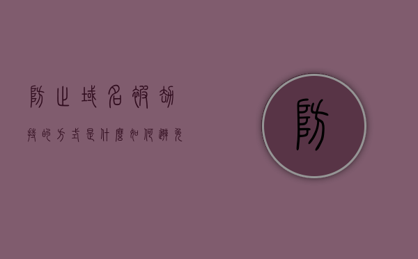 防止域名被劫持的方式是什么（如何避免域名风险），如何避免域名被劫持的风险，域名安全保护策略