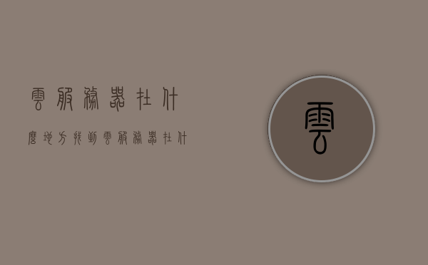 云服务器在什么地方找到（云服务器在什么地方找到文件），云服务器位置及文件查找指南，云服务器位置及文件查找指南，如何找到云服务器及其文件？，云服务器位置及文件查找指南，轻松定位与检索云服务资源，云服务器位置及文件查找指南，轻松定位与检索云服务资源，云服务器位置及文件查找指南，轻松定位与检索云服务资源文件位置
