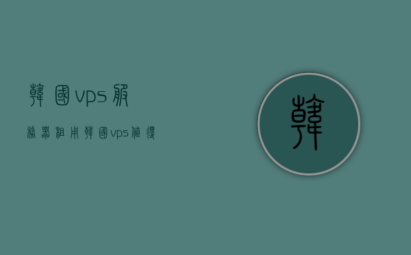 韩国vps服务器租用（韩国vps值得买吗），韩国VPS服务器租用，是否值得购买？，韩国VPS服务器租用，是否值得购买？全面解析！，韩国VPS服务器租用全面解析，是否值得购买？，韩国VPS服务器租用的全面解析，是否值得购买？，韩国VPS服务器租用的全面解析，是否值得购买？，韩国VPS服务器租用的全面解析，是否值得购买？，韩国VPS服务器租用的全面解析，是否值得购买？，韩国VPS服务器租用的全面解析，是否值得购买？深度探讨与指南