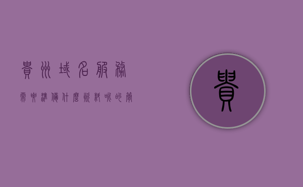贵州域名服务需要准备什么资料呢的简单介绍，贵州域名服务所需资料简介，贵州域名服务所需资料简介，准备工作一览