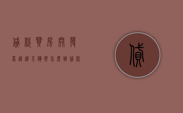 贷款买房开发商迟迟不备案怎么办（贷款买房开发商迟迟不备案怎么办呢），贷款买房开发商备案延误应对方法