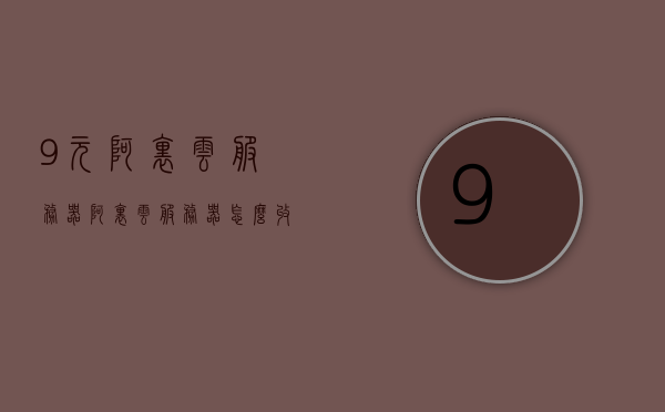 9元阿里云服务器（阿里云服务器怎么收费），阿里云服务器，9元起超值体验与收费解析，阿里云服务器超值体验，9元起，收费解析与解析，阿里云服务器超值体验，9元起，全面解析收费标准和体验优势！