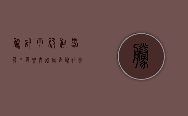 腾讯云服务器需不需要内容审查（腾讯云服务器需要安装杀毒软件吗），腾讯云服务器内容审查与杀毒软件的必要性探讨，腾讯云服务器内容审查与杀毒软件的必要性探讨，服务器安全需求分析，腾讯云服务器内容审查与杀毒软件的必要性探讨，服务器安全需求分析解读，腾讯云服务器内容审查与杀毒软件必要性解读，服务器安全需求分析解读
