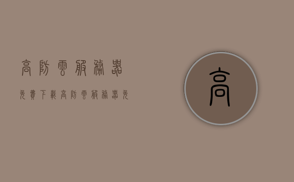 高防云服务器免费下载（高防云服务器免费下载软件），高防云服务器免费下载攻略，软件资源一网打尽