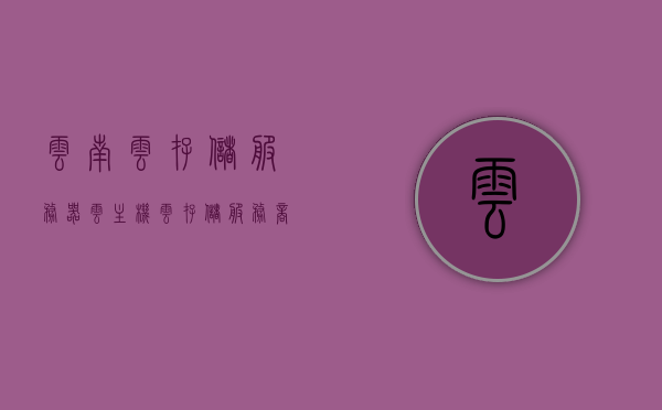 云南云存储服务器云主机（云存储服务商），云南云存储服务器云主机服务介绍及服务商概览，云南云存储服务器云主机概览，服务介绍与优质服务商一览，云南云存储服务器云主机服务概览，优质服务商及云存储服务介绍指南