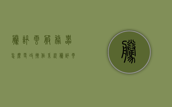 腾讯云服务器怎么更改操作系统（腾讯云服务器怎么更换系统），腾讯云服务器操作系统更换教程，如何更改/更换系统？，腾讯云服务器操作系统更换教程，如何更改/更换系统？，腾讯云服务器操作系统更换教程，详细步骤教你如何更改/更换系统，腾讯云服务器操作系统更换教程，详细步骤教你如何更改系统，腾讯云服务器操作系统更换详解，一步步教你如何更改系统，腾讯云服务器操作系统更换详解，一步步教你如何更改系统指南，腾讯云服务器操作系统更换详解，一步步教你如何更改系统指南