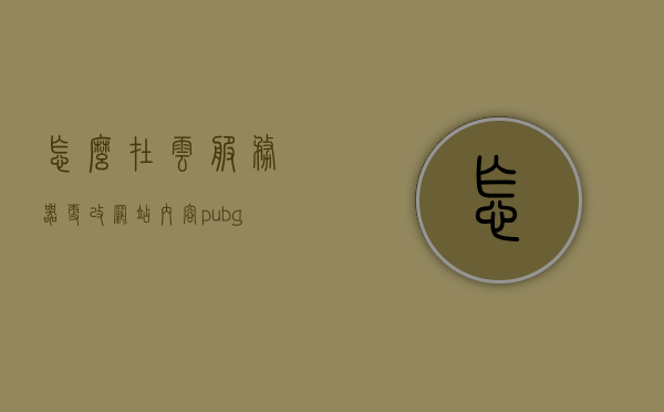 怎么在云服务器更改网站内容（pubg怎么更改服务器），云服务器上的网站内容更改指南（包括PUBG服务器修改方法），云服务器网站内容更改指南，从PUBG服务器修改到网站内容更新全攻略