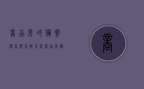 商品房的备案价怎么查询系统（商品房备案价格查询入口），如何查询商品房备案价系统？商品房备案价格查询入口指南