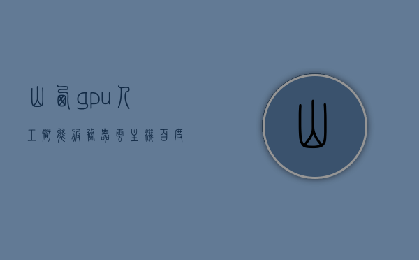 山西gpu人工智能服务器云主机（百度山西人工智能基础数据产业基地地址），山西GPU人工智能服务器云主机与百度人工智能基地的联动实践