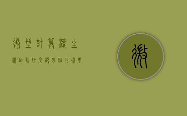 微型计算机主机包括什么部分组成（微型计算机主机包括哪几个主要组成部分），微型计算机主机的主要组成部分介绍，微型计算机主机的主要组成部分详解，从核心构成看主机结构，微型计算机主机的核心构成与结构详解，主要组成部分全面介绍，微型计算机主机的核心构成与主要组成部分详解，微型计算机主机的核心构成与主要组成部分详解，从核心构成看主机结构，全面介绍主机组成部分