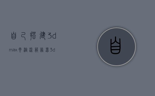 自己搭建3dmax云渲染服务器（3dmax云端渲染），自己搭建3dmax云渲染服务器，实现高效云端渲染之旅，搭建个人专属的3dmax云渲染服务器，开启高效云端渲染之旅