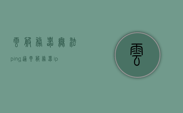云服务器无法ping通（云服务器ip无法访问），云服务器无法ping通（IP无法访问问题解析），云服务器无法ping通（IP无法访问问题解析与解决指南）