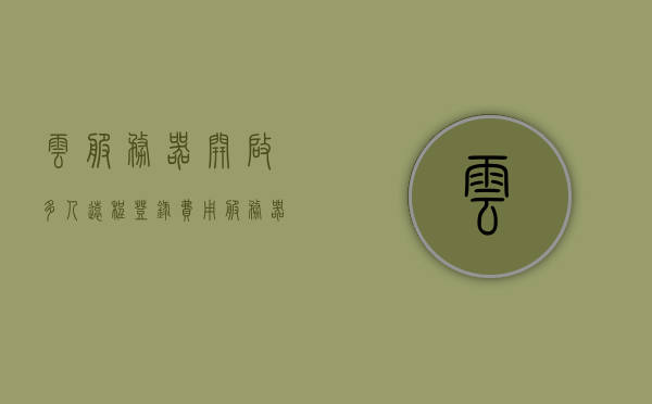 云服务器开启多人远程登录费用（服务器多人远程桌面），云服务器多人远程登录费用详解，多人远程桌面的费用分析