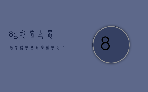 8g的台式电脑主机办公怎么样（办公用台式电脑主机什么配置的好），8G台式电脑主机办公体验与配置选择