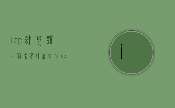 icp许可证和备案有什么区别（icp备案和icp许可证是一回事吗?），ICP许可证和备案的区别解析，ICP备案与ICP许可证是否等同?，ICP许可证和备案的区别解析，ICP备案与ICP许可证并非一回事标题简洁明了，突出了ICP许可证和备案的区别以及是否等同的问题。，ICP许可证与备案的区别解析，两者并非一回事，深入了解其差异！