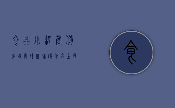 食品小经营备案时为什么扫码签名上传失败（食品经营许可证材料上传不了），食品小经营备案扫码签名上传失败原因解析（食品经营许可证材料上传问题），食品小经营备案扫码签名上传失败原因解析，解决食品经营许可证材料上传问题，食品小经营备案扫码签名上传失败原因解析及解决方案，解决食品经营许可证材料上传难题，食品小经营备案扫码签名上传失败原因解析及解决方案，解决材料上传难题的指南，食品小经营备案扫码签名上传失败原因解析及解决方案，解决材料上传难题的指南