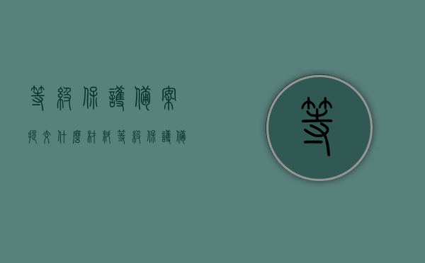 等级保护备案提交什么材料（等级保护备案证明有效期），等级保护备案提交材料详解，备案证明有效期及所需文件一览 第1张