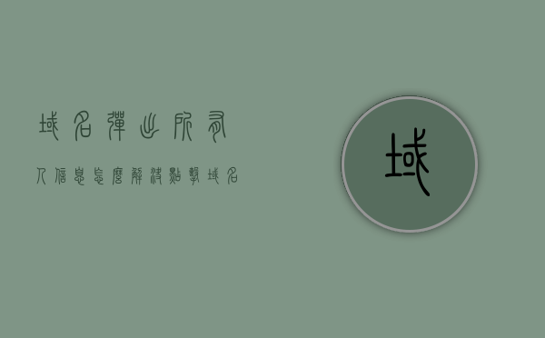 域名弹出所有人信息怎么解决（点击域名），如何解决域名弹出所有人信息问题（点击域名时），点击域名时弹出所有人信息问题解决方案，点击域名弹出所有人信息的解决方案与处理方法，点击域名弹出所有人信息的解决方案与处理教程，解决弹出信息问题的方法与步骤，解决点击域名弹出所有人信息的教程与处理方法
