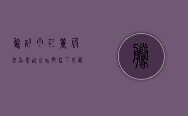 腾讯云轻量服务器架设网站教程下载（腾讯云轻量服务器架设网站教程下载安装），腾讯云轻量服务器架设网站教程全解析，下载与安装指南，腾讯云轻量服务器架设网站教程，全解析下载与安装指南，腾讯云轻量服务器架设网站教程，全解析下载、安装与操作指南，腾讯云轻量服务器架设网站教程，全解析下载、安装与操作指南，腾讯云轻量服务器架设网站教程，全解析下载、安装与操作指南，腾讯云轻量服务器架设网站教程，全解析下载、安装与操作指南，腾讯云轻量服务器架设网站教程，全解析下载、安装与操作指南 第1张