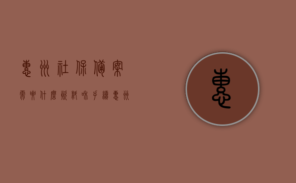 惠州社保备案需要什么资料和手续（惠州社保网上服务平台异地备案），惠州社保备案所需资料与手续详解（异地备案网上服务平台操作指南），惠州社保备案手续及资料详解（异地备案网上服务平台操作指南），惠州社保备案手续及资料详解（异地备案网上服务平台操作指南），惠州社保备案手续及资料详解（异地备案网上服务平台操作指南）