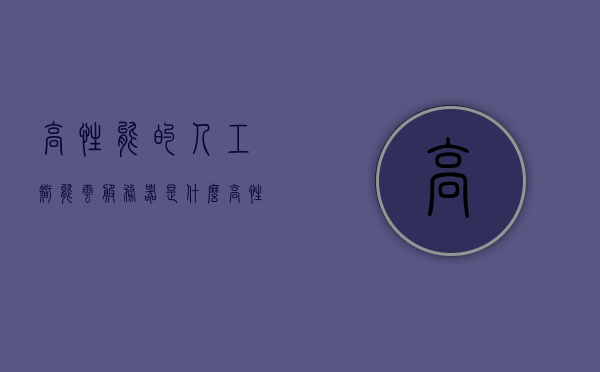 高性能的人工智能云服务器是什么（高性能的人工智能云服务器是什么意思），关于高性能人工智能云服务器的解析与概述，关于高性能人工智能云服务器的解析与概述，定义、功能及优势探讨，关于高性能人工智能云服务器的深度解析与概述，定义、功能、优势探讨标题可能不完全符合您的要求，您可以根据实际情况进行调整。，关于高性能人工智能云服务器的全面解析与概述，定义、功能、优势探讨及深度理解，关于高性能人工智能云服务器的全面解析，定义、功能、优势及应用探讨深度理解