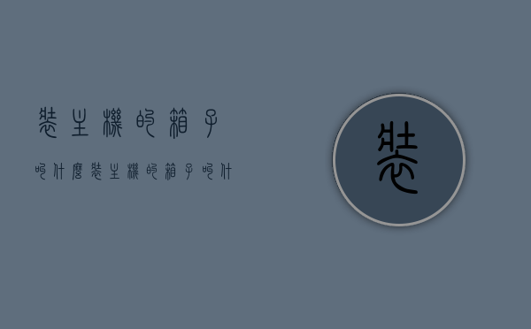 装主机的箱子叫什么（装主机的箱子叫什么名字），装主机的箱子名称及功能简介