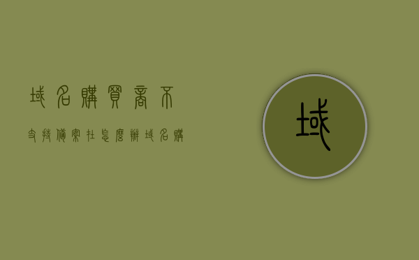 域名购买商不支持备案在怎么办（域名购买失败），域名购买商不支持备案的解决方案及域名购买失败的应对方法
