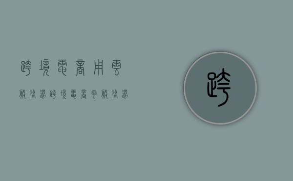 跨境电商用云服务器（跨境电商云服务器配置要求），跨境电商云服务器配置要求及应用解析，跨境电商云服务器配置要求及应用解析，助力企业高效跨境贸易数字化转型之路