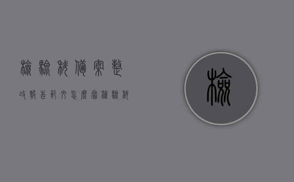 检验科备案整改报告范文怎么写（检验科备案整改报告范文怎么写好），检验科备案整改报告范文撰写指南，如何写好整改报告标题，简洁明了地概括了文章的主题，突出了检验科备案整改报告的核心内容，并给出了撰写报告的一些建议。，检验科备案整改报告撰写指南，如何简洁有效地撰写报告标题及范文建议标题，检验科备案整改报告撰写指南与范文精选参考解读，突出核心内容，简明扼要概括主题。，检验科备案整改报告撰写指南，标题简洁，突出核心内容，范文精选参考解读 第1张