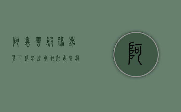 阿里云服务器买了没怎么用啊（阿里云服务器买了没怎么用啊怎么退），阿里云服务器购买后的使用与退款问题探讨，阿里云服务器购买后的使用与退款问题解析，如何有效利用及退款流程探讨