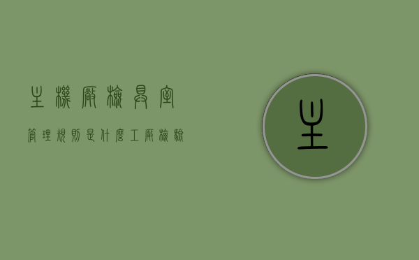 主机厂检具室管理规则是什么（工厂检验设备），主机厂检具室管理规则概述，工厂检验设备的管理要求与标准，主机厂检具室管理规则及工厂检验设备管理概述与要求标准，主机厂检具室管理规则与工厂检验设备管理概述及要求标准，主机厂检具室管理规则与工厂检验设备管理概述，管理要求与标准解析，主机厂检具室管理规则及工厂检验设备管理概述与标准解析，主机厂检具室管理规则与工厂检验设备管理概述，规则、要求与标准解析，主机厂检具室管理规则及工厂检验设备管理概述，要求、标准与解析全解析