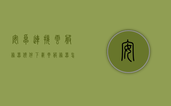 安卓连接云服务器软件下载（云服务器怎么运行安卓软件），安卓云服务器软件下载与运行安卓应用程序指南