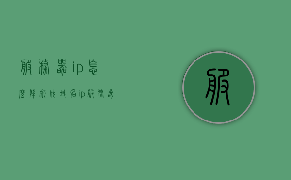 服务器ip怎么解析成域名ip（服务器的ip地址怎么获得），服务器IP解析与域名IP关联解析教程，如何获取服务器IP地址？