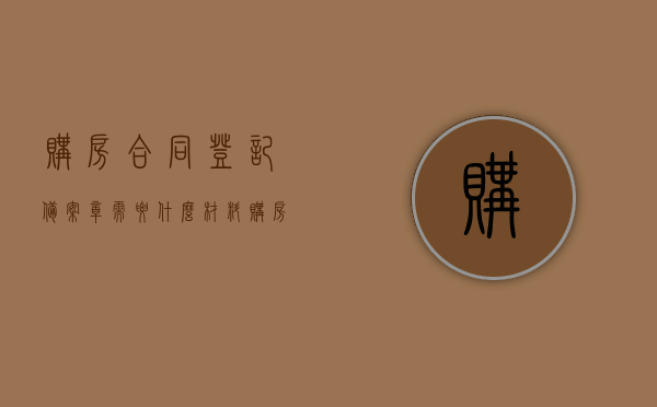 购房合同登记备案章需要什么材料（购房合同备案登记表有什么用），购房合同登记备案流程及所需材料，备案登记表的用途解析，购房合同登记备案流程详解，所需材料、备案登记表用途及流程解析，购房合同登记备案流程详解，所需材料、备案登记表用途与流程解析，购房合同登记备案流程详解，材料、备案登记表用途及流程全解析，购房合同登记备案流程详解，材料、用途及流程全解析