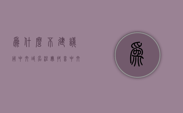 为什么不建议用中文域名注册抖音（中文域名只能在中国使用吗），关于中文域名注册抖音的考量，局限性及建议考虑因素