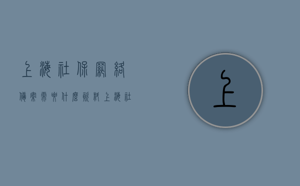 上海社保网络备案需要什么资料（上海社保网络备案需要什么资料和材料），上海社保网络备案所需资料及材料清单，上海社保网络备案资料清单及所需材料全解析，上海社保网络备案资料清单与所需材料全解析，资料及材料清单详解，上海社保网络备案资料清单与所需材料全解析详解，上海社保网络备案资料清单与所需材料全解析详解指南，上海社保网络备案资料清单与所需材料全解析指南，详细解读所需资料及材料清单，上海社保网络备案所需资料清单与详细解读指南，上海社保网络备案资料清单与详细解读指南，所需资料及材料全解析