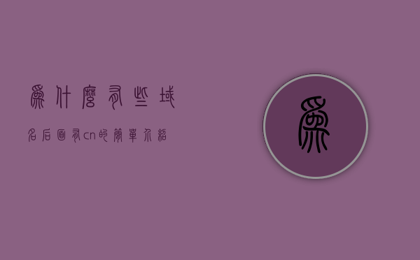 为什么有些域名后面有cn的简单介绍，域名后缀cn的原因简述