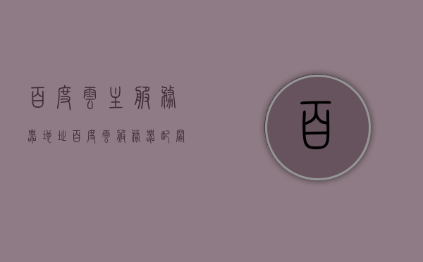 百度云主服务器地址（百度云服务器配置），百度云服务器配置详解及主服务器地址揭秘