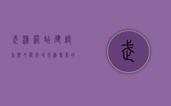 武汉网站建设怎么才能成功（武汉专业的网站建设制作），武汉网站建设成功之道，专业制作打造优质网站（武汉网站建设攻略）