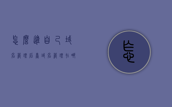 怎么进自己域名管理后台（域名管理在哪里），如何进入自己的域名管理后台及其位置解析，如何进入自己的域名管理后台及其位置解析全攻略，全攻略，如何进入自己的域名管理后台及其位置解析标题，如何进入域名管理后台？全方位解析攻略助你轻松掌握！，如何进入个人域名管理后台，全方位指南及位置解析全攻略 第1张
