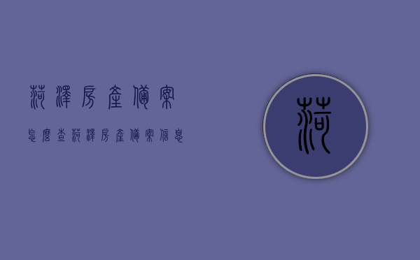 菏泽房产备案怎么查（菏泽房产备案信息网查询），菏泽房产备案查询方法及信息网使用指南，菏泽房产备案查询方法与信息网使用指南，如何查询房产备案信息？，菏泽房产备案查询方法与信息网使用指南，轻松掌握房产备案信息查询技巧，菏泽房产备案查询方法与信息网使用指南，轻松掌握房产备案信息查询技巧。，菏泽房产备案查询方法与信息网使用指南，快速查询房产备案信息技巧