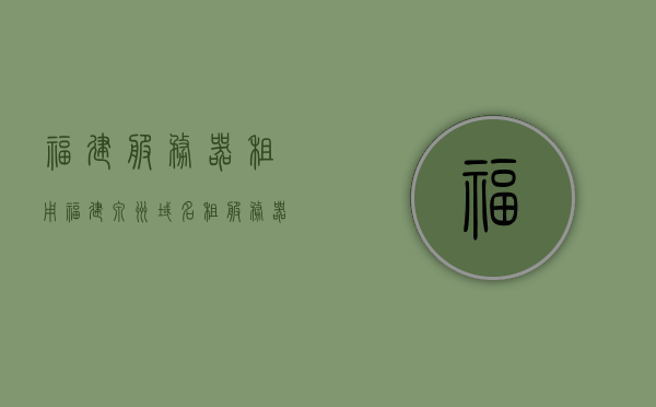 福建服务器租用福建泉州域名（租服务器建网站），福建服务器租用与域名建站，泉州专业建站服务，福建泉州专业建站服务，服务器租用与域名建站解决方案，福建泉州建站服务，专业服务器租用与域名建站解决方案，福建泉州建站服务，专业服务器租用与域名建站解决方案提供商
