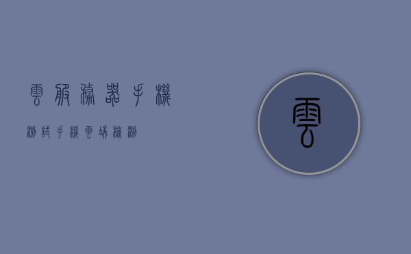 云服务器手机测试（手机云端检测），手机云端检测，云服务器性能测试与体验解析