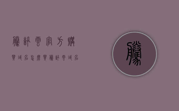 腾讯云官方购买域名怎么买（腾讯云域名购买），腾讯云如何购买域名，详细指南，腾讯云购买域名详细指南，域名购买流程与步骤解析，腾讯云购买域名详细指南，域名购买流程与步骤解析，腾讯云购买域名详细指南，官方域名购买流程与步骤解析，腾讯云购买域名官方详细指南，域名购买流程与步骤解析，腾讯云购买域名官方详细指南，域名购买流程与步骤解析，腾讯云购买域名官方详细指南，域名购买流程与步骤解析，腾讯云购买域名官方详细指南，域名购买流程与步骤解析