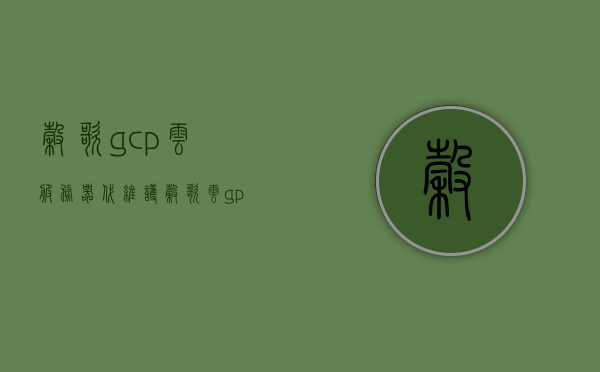 谷歌gcp云服务器代维护（谷歌云gpu服务器），谷歌GCP云服务器代维护与GPU服务器专业维护服务，谷歌GCP云服务器代维护与GPU服务器专业维护服务解析，谷歌GCP云服务器代维护与GPU服务器专业维护解析服务，谷歌GCP云服务器代维护与GPU服务器专业维护解析服务详解
